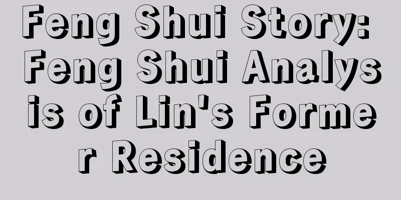 Feng Shui Story: Feng Shui Analysis of Lin's Former Residence