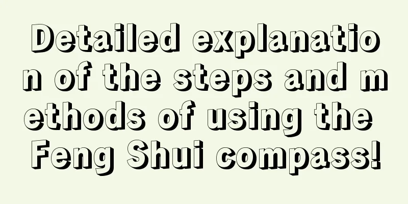 Detailed explanation of the steps and methods of using the Feng Shui compass!