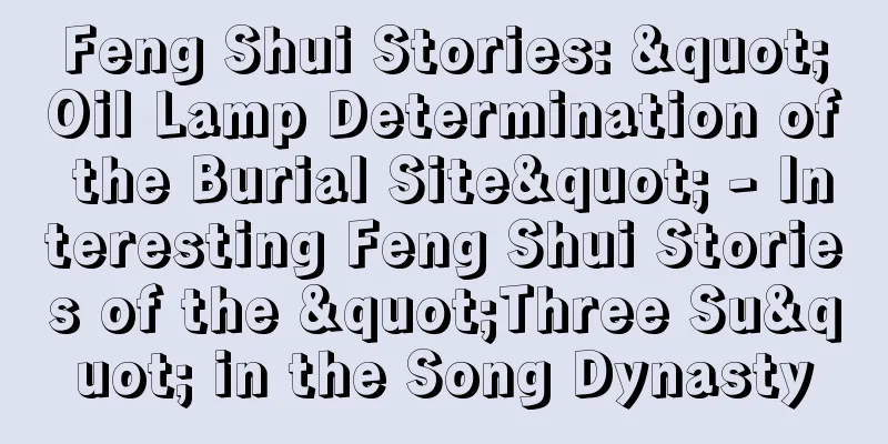 Feng Shui Stories: "Oil Lamp Determination of the Burial Site" - Interesting Feng Shui Stories of the "Three Su" in the Song Dynasty