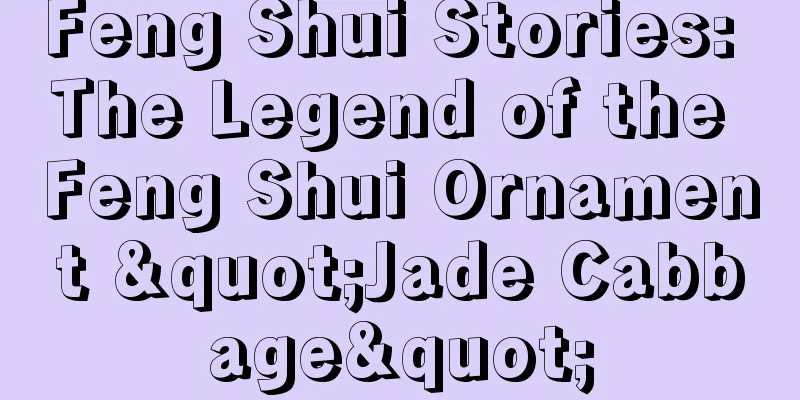 Feng Shui Stories: The Legend of the Feng Shui Ornament "Jade Cabbage"