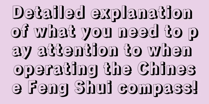 Detailed explanation of what you need to pay attention to when operating the Chinese Feng Shui compass!