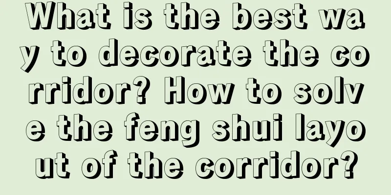 What is the best way to decorate the corridor? How to solve the feng shui layout of the corridor?