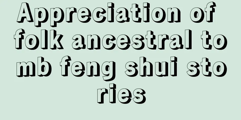 Appreciation of folk ancestral tomb feng shui stories
