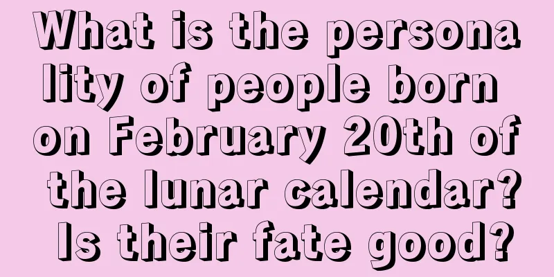 What is the personality of people born on February 20th of the lunar calendar? Is their fate good?