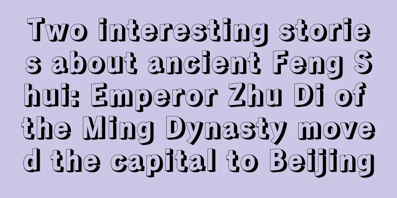 Two interesting stories about ancient Feng Shui: Emperor Zhu Di of the Ming Dynasty moved the capital to Beijing