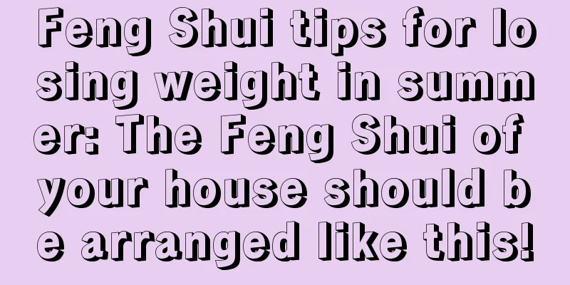 Feng Shui tips for losing weight in summer: The Feng Shui of your house should be arranged like this!
