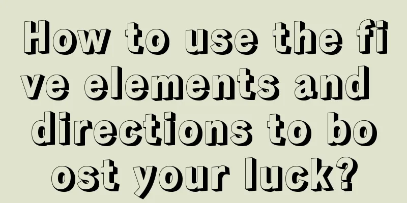 How to use the five elements and directions to boost your luck?