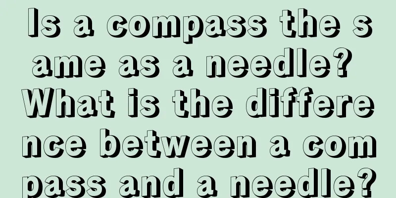 Is a compass the same as a needle? What is the difference between a compass and a needle?