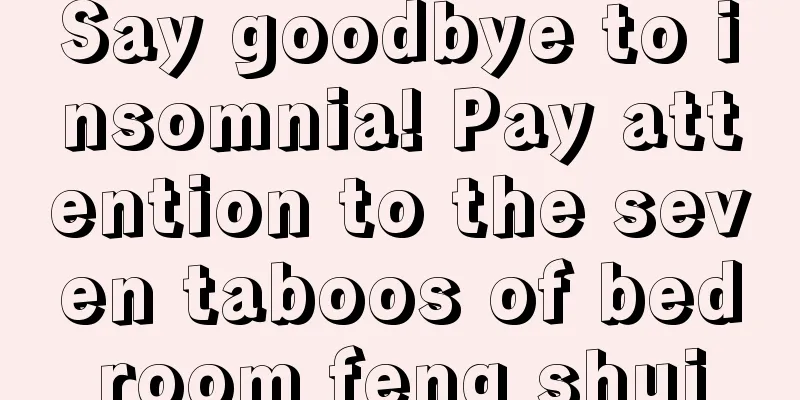 Say goodbye to insomnia! Pay attention to the seven taboos of bedroom feng shui