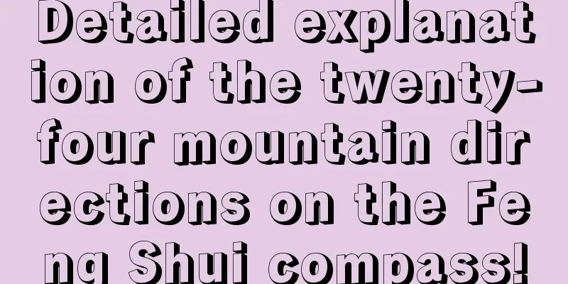 Detailed explanation of the twenty-four mountain directions on the Feng Shui compass!