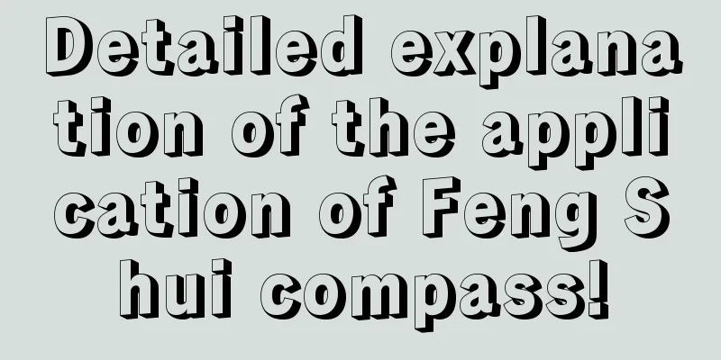 Detailed explanation of the application of Feng Shui compass!