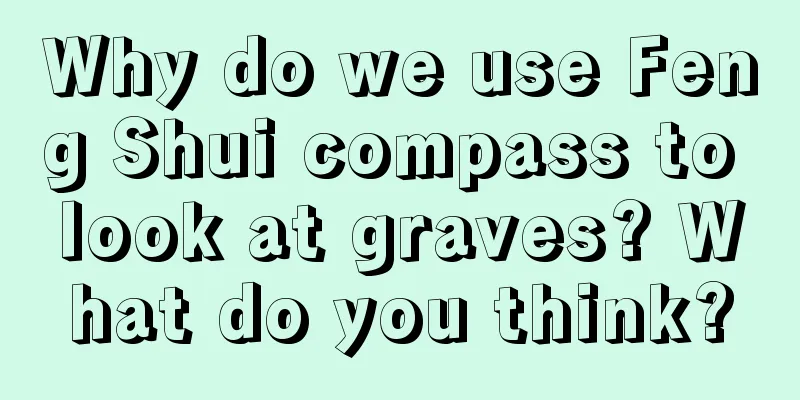 Why do we use Feng Shui compass to look at graves? What do you think?