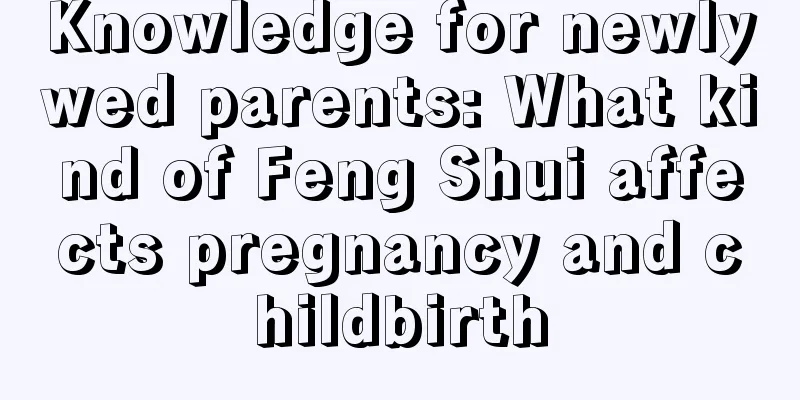 Knowledge for newlywed parents: What kind of Feng Shui affects pregnancy and childbirth