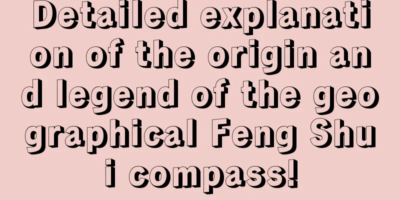 Detailed explanation of the origin and legend of the geographical Feng Shui compass!