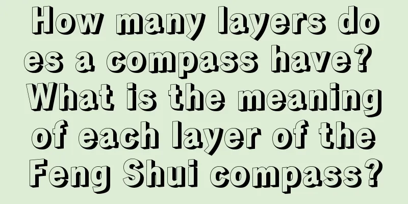 How many layers does a compass have? What is the meaning of each layer of the Feng Shui compass?
