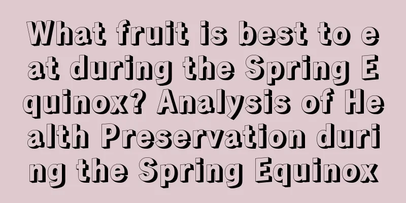 What fruit is best to eat during the Spring Equinox? Analysis of Health Preservation during the Spring Equinox
