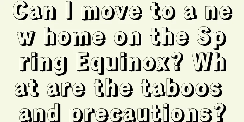 Can I move to a new home on the Spring Equinox? What are the taboos and precautions?