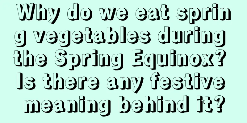Why do we eat spring vegetables during the Spring Equinox? Is there any festive meaning behind it?