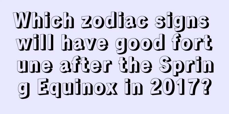 Which zodiac signs will have good fortune after the Spring Equinox in 2017?