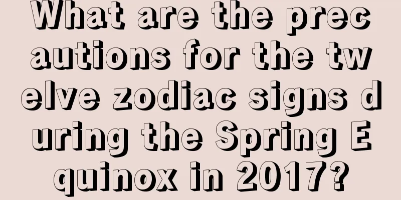 What are the precautions for the twelve zodiac signs during the Spring Equinox in 2017?
