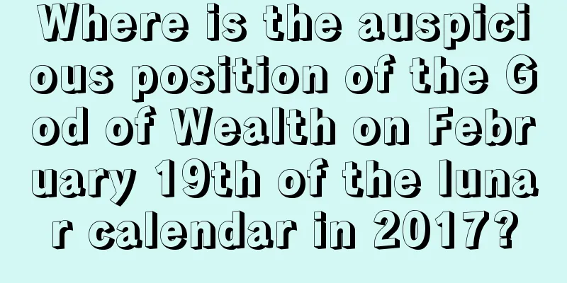 Where is the auspicious position of the God of Wealth on February 19th of the lunar calendar in 2017?