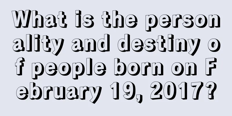 What is the personality and destiny of people born on February 19, 2017?