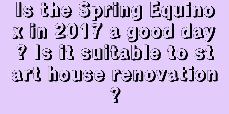 Is the Spring Equinox in 2017 a good day? Is it suitable to start house renovation?
