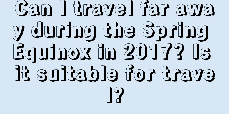 Can I travel far away during the Spring Equinox in 2017? Is it suitable for travel?