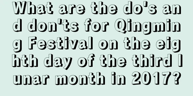 What are the do's and don'ts for Qingming Festival on the eighth day of the third lunar month in 2017?