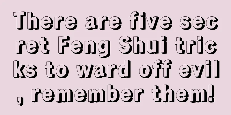 There are five secret Feng Shui tricks to ward off evil, remember them!