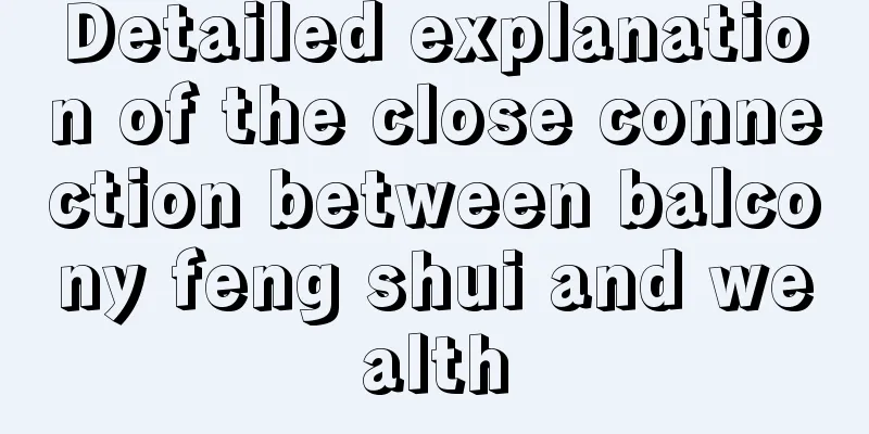 Detailed explanation of the close connection between balcony feng shui and wealth
