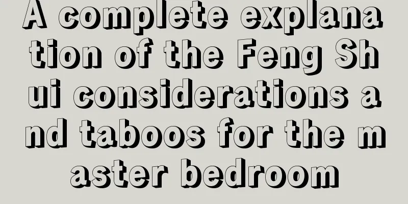 A complete explanation of the Feng Shui considerations and taboos for the master bedroom