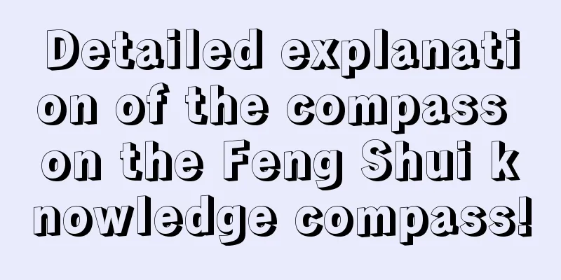 Detailed explanation of the compass on the Feng Shui knowledge compass!