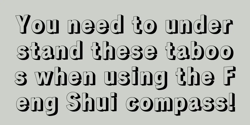 You need to understand these taboos when using the Feng Shui compass!