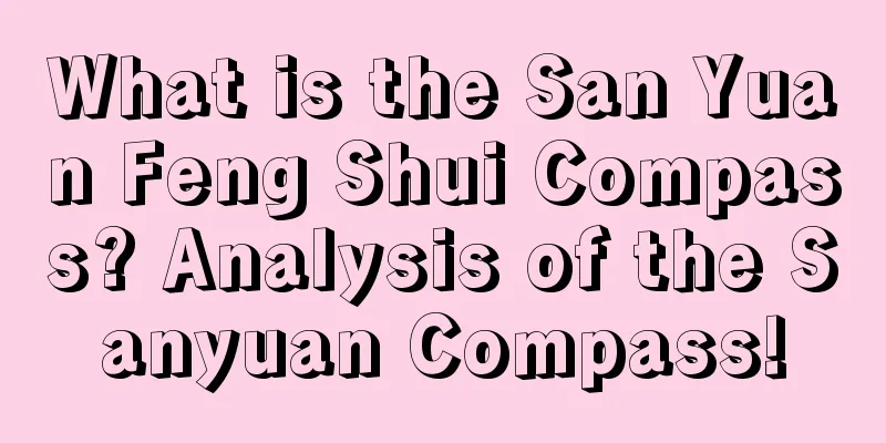 What is the San Yuan Feng Shui Compass? Analysis of the Sanyuan Compass!