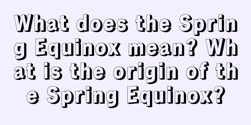 What does the Spring Equinox mean? What is the origin of the Spring Equinox?