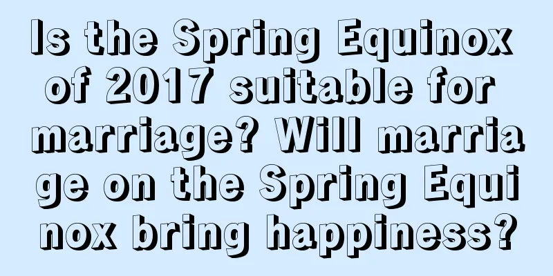 Is the Spring Equinox of 2017 suitable for marriage? Will marriage on the Spring Equinox bring happiness?
