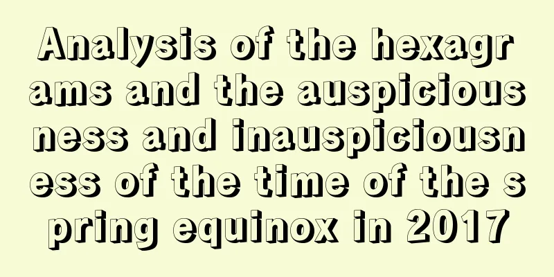 Analysis of the hexagrams and the auspiciousness and inauspiciousness of the time of the spring equinox in 2017