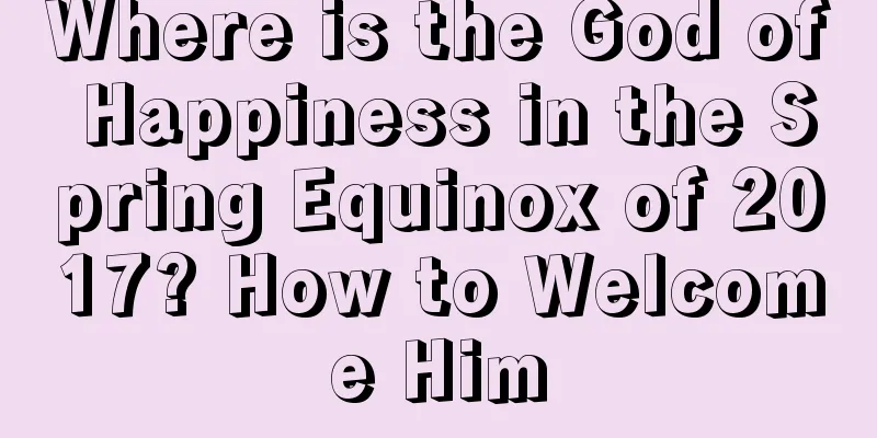 Where is the God of Happiness in the Spring Equinox of 2017? How to Welcome Him