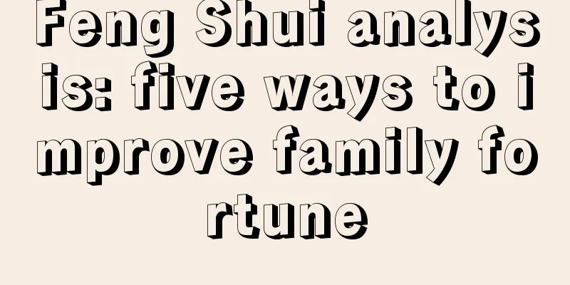 Feng Shui analysis: five ways to improve family fortune
