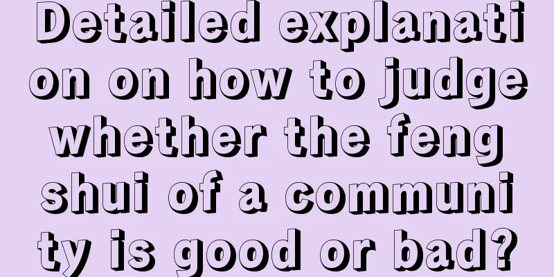 Detailed explanation on how to judge whether the feng shui of a community is good or bad?