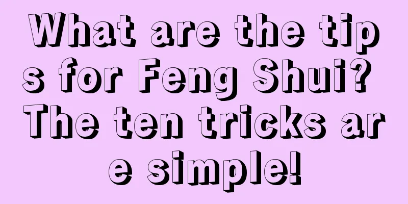 What are the tips for Feng Shui? The ten tricks are simple!