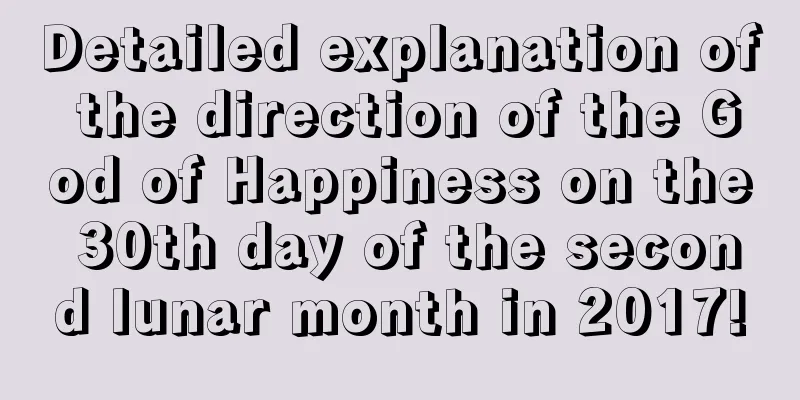 Detailed explanation of the direction of the God of Happiness on the 30th day of the second lunar month in 2017!
