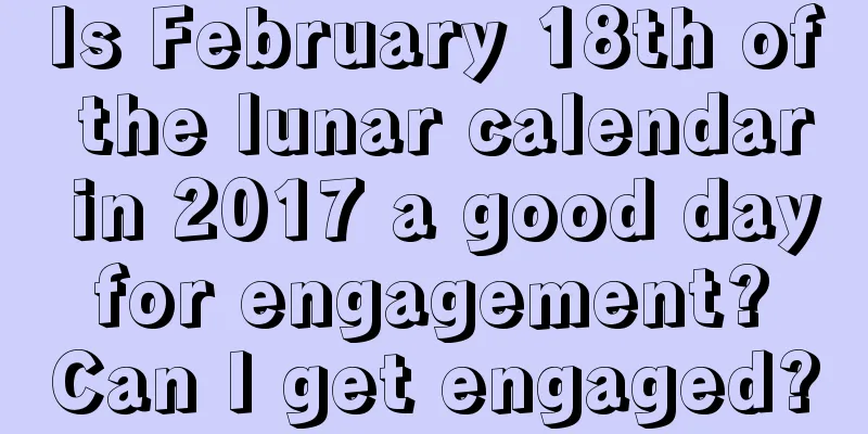 Is February 18th of the lunar calendar in 2017 a good day for engagement? Can I get engaged?