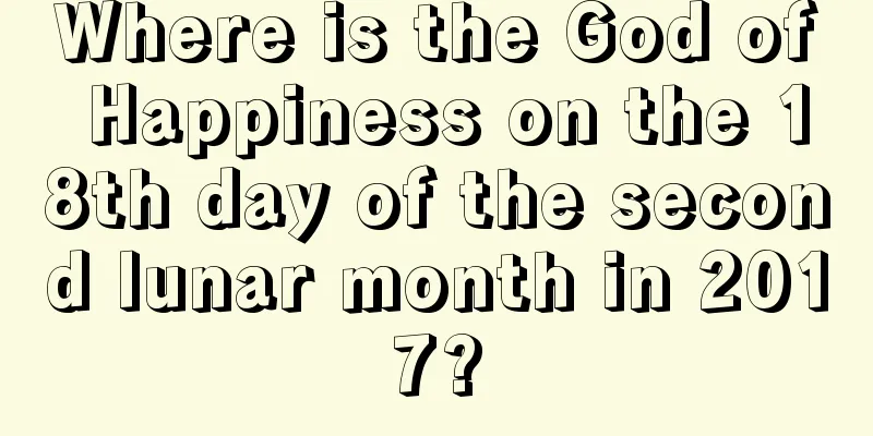 Where is the God of Happiness on the 18th day of the second lunar month in 2017?