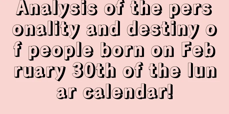 Analysis of the personality and destiny of people born on February 30th of the lunar calendar!