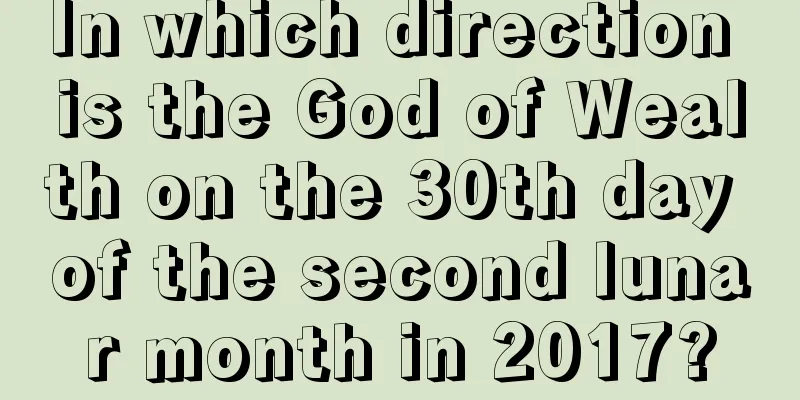 In which direction is the God of Wealth on the 30th day of the second lunar month in 2017?