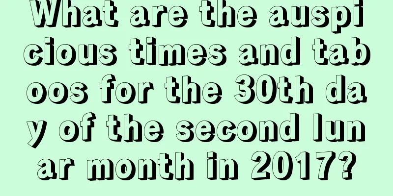 What are the auspicious times and taboos for the 30th day of the second lunar month in 2017?