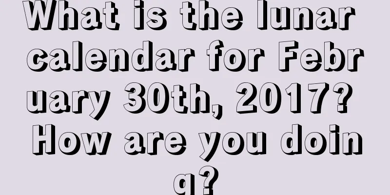 What is the lunar calendar for February 30th, 2017? How are you doing?
