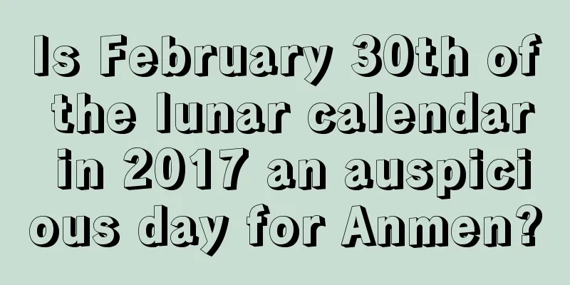 Is February 30th of the lunar calendar in 2017 an auspicious day for Anmen?